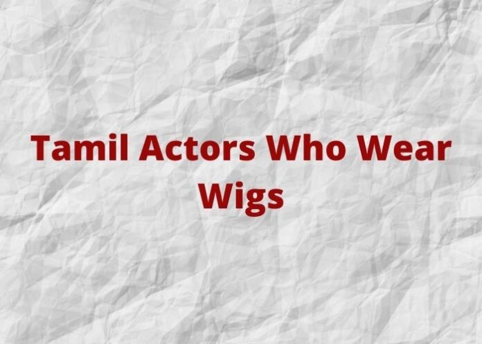 Tamil Actors Who Wear Wigs