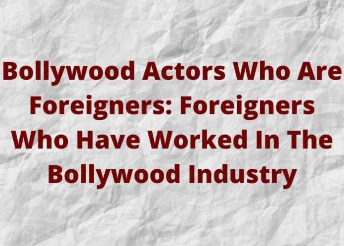 Bollywood actors who are Foreigners