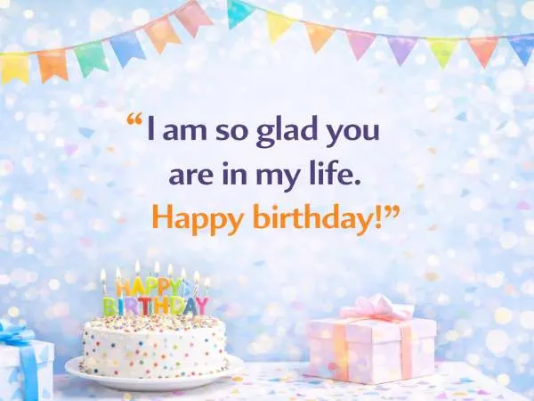 I am so glad you are in my life. Happy birthday!