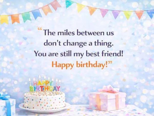 The miles between us don't change a thing. You are still my best friend! Happy birthday!
